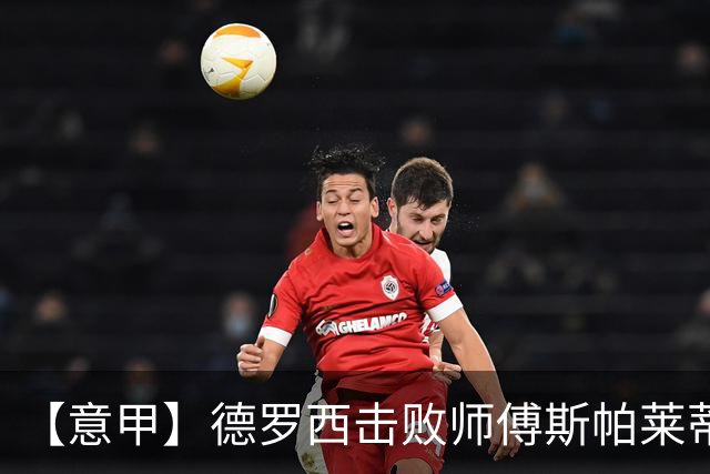 【意甲】德罗西击败师傅斯帕莱蒂！热那亚2比0尤文