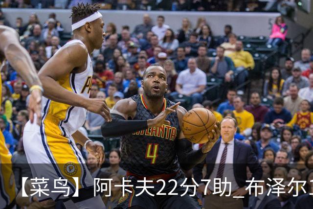 【菜鸟】阿卡夫22分7助 布泽尔16分11板4助2帽 瓦格勒11分5板4助