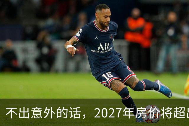 不出意外的话，2027年房价将超出许多人的想象