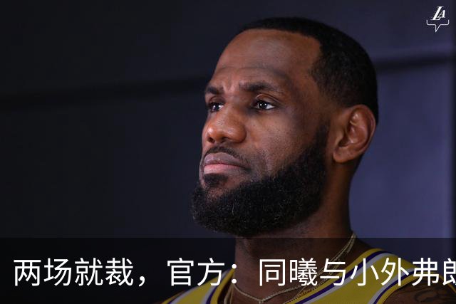 两场就裁，官方：同曦与小外弗朗克斯解约；球员2场一共得4分