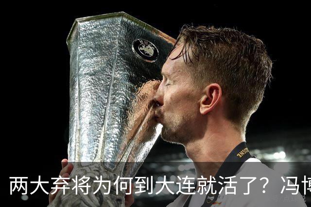 两大弃将为何到大连就活了？冯博轩+德尔加多的成功逆袭，揭开最扎心的真相！