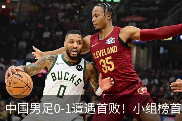 中国男足0-1遭遇首败！小组榜首让位，提前晋级的希望渺茫