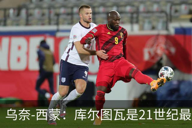 乌奈-西蒙：库尔图瓦是21世纪最佳门将，想拥有他的扑救能力