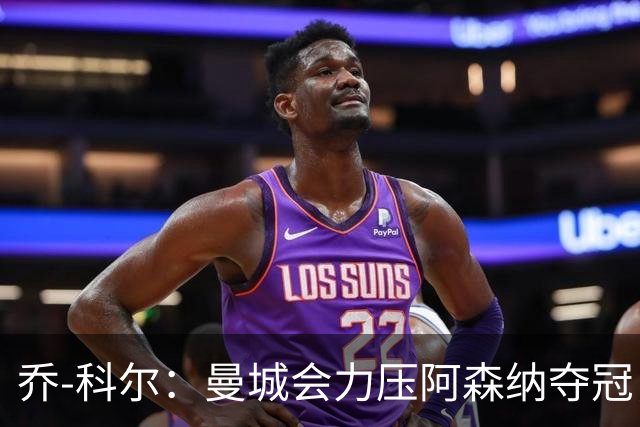 乔-科尔：曼城会力压阿森纳夺冠，前提是他们的上诉能够成功