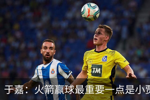 于嘉：火箭赢球最重要一点是小贾全场和文班肉搏