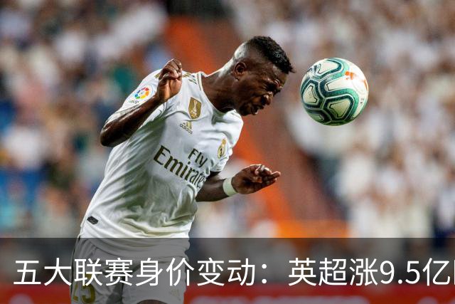 五大联赛身价变动：英超涨9.5亿欧，总身价141亿欧超西意之和