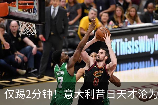 仅踢2分钟！意大利昔日天才沦为英超铁板凳 国米有意租他
