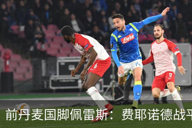 前丹麦国脚佩雷斯：费耶诺德战平埃因霍温看似热闹但质量不高