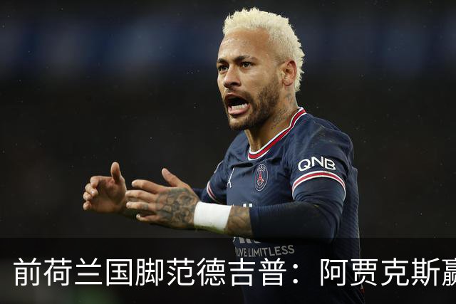前荷兰国脚范德吉普：阿贾克斯赢亚特兰大赢得很漂亮