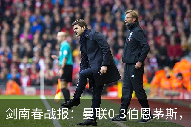 剑南春战报：曼联0-3伯恩茅斯，约罗送礼，B费未登场