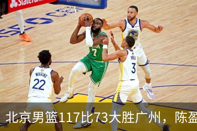 北京男篮117比73大胜广州，陈盈骏22分8助正负值+37
