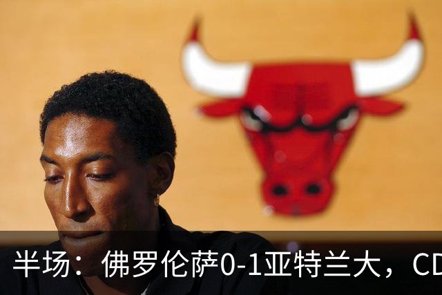 半场：佛罗伦萨0-1亚特兰大，CDK破门，克里斯滕森开场伤退
