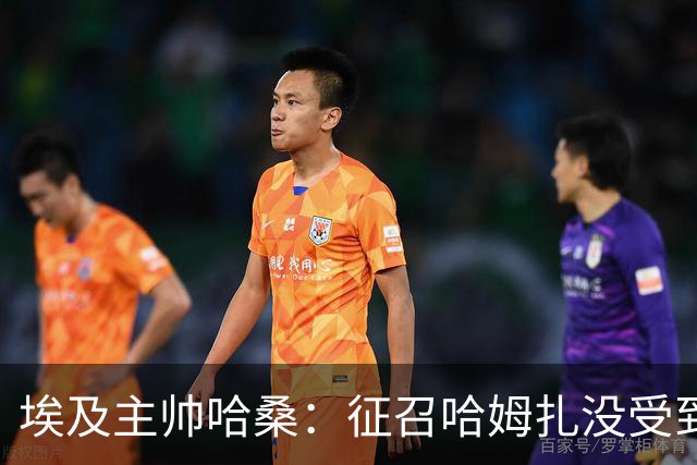 埃及主帅哈桑：征召哈姆扎没受到压力，参加世界杯让他受益