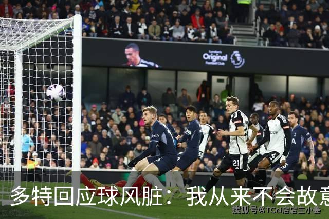 多特回应球风脏：我从来不会故意伤人 只是防守方式非常强硬
