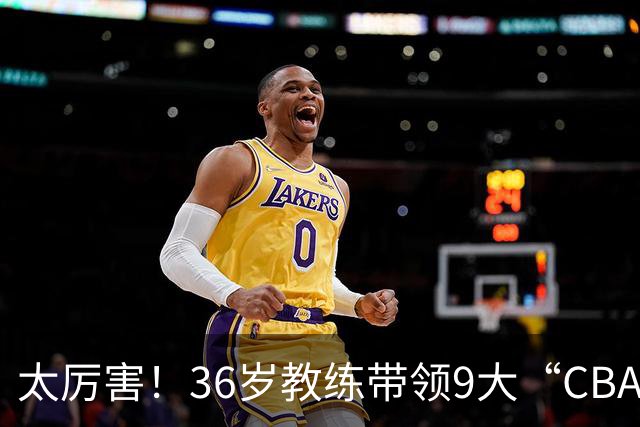 太厉害！36岁教练带领9大“CBA弃将” 掀翻2大冠军球队