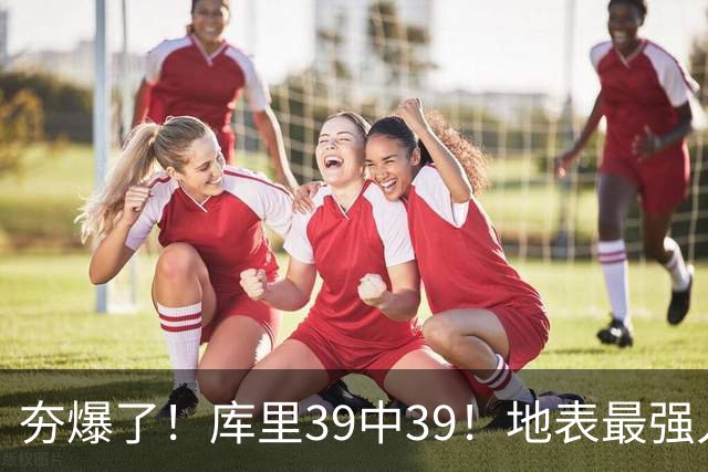 夯爆了！库里39中39！地表最强人类投篮机器