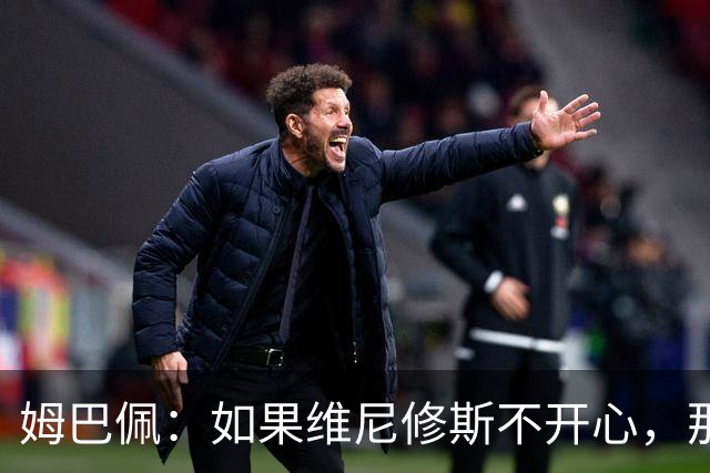 姆巴佩：如果维尼修斯不开心，那也是因为他想为球队多做些事