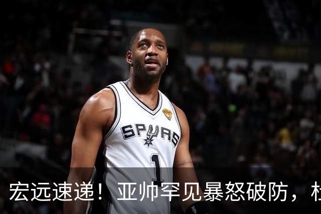 宏远速递！亚帅罕见暴怒破防，杜锋回归主场，焦泊乔最新伤情