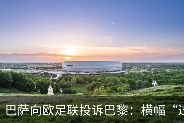 巴萨向欧足联投诉巴黎：横幅“过度攻击性且冒犯”