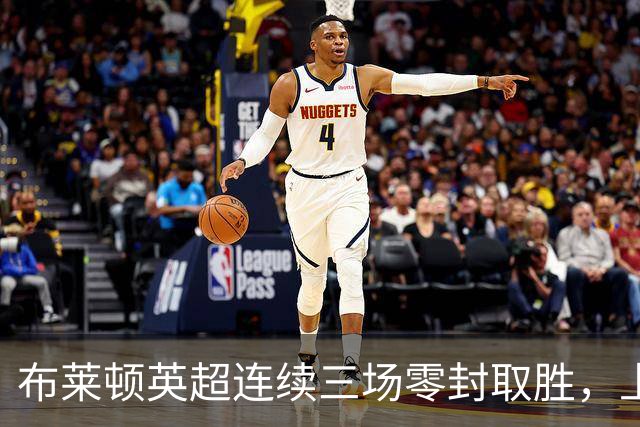 布莱顿英超连续三场零封取胜，上次还是2018年10月