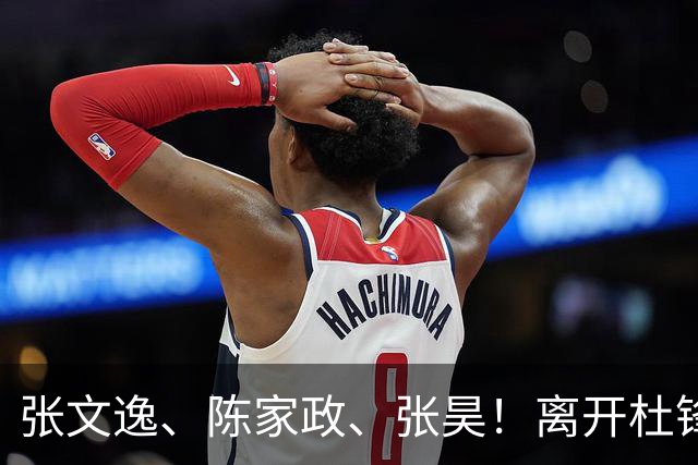 张文逸、陈家政、张昊！离开杜锋不会打球了，也没有上场时间了