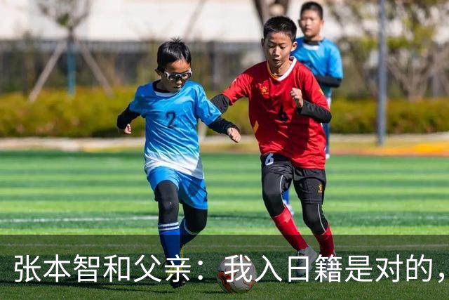张本智和父亲：我入日籍是对的，否则我儿女在中国永无出头之日