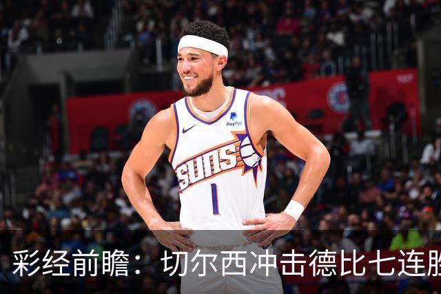 彩经前瞻：切尔西冲击德比七连胜，热刺伤兵满营恐难翻身
