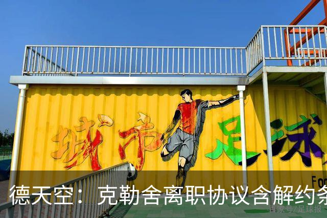 德天空：克勒舍离职协议含解约条款，提前聘用需付500万至700万欧