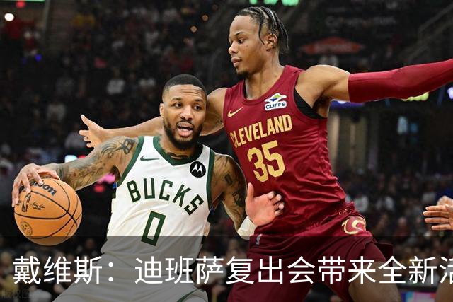 戴维斯：迪班萨复出会带来全新活力，天空才是他的极限