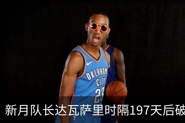 新月队长达瓦萨里时隔197天后破门，迎本赛季首球