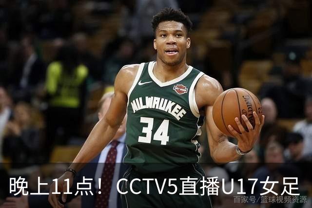 晚上11点！CCTV5直播U17女足“生死战”，对手短板明显，赢球=创队史最佳战绩