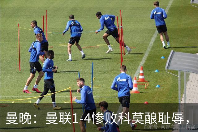 曼晚：曼联1-4惨败科莫酿耻辱，卡里克赛后无视全队球员