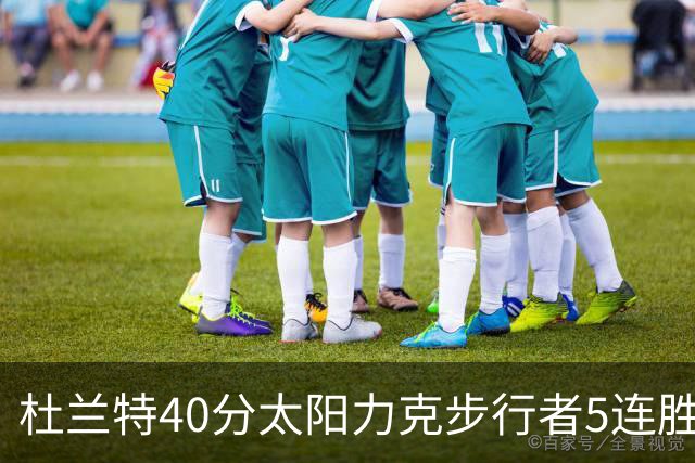 杜兰特40分太阳力克步行者5连胜 绿军再胜火箭