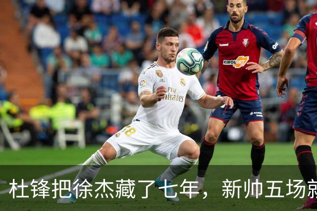 杜锋把徐杰藏了七年，新帅五场就把他晾成了自助餐！