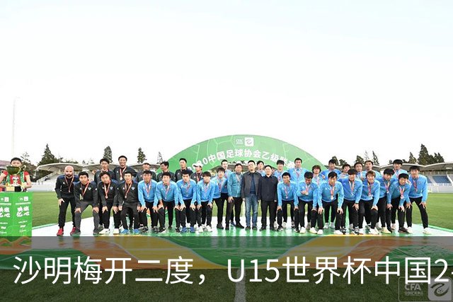 沙明梅开二度，U15世界杯中国2-3不敌安哥拉U15