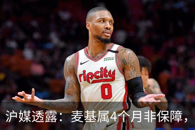 沪媒透露：麦基属4个月非保障，现阶段首要任务寻找顶级护框大外