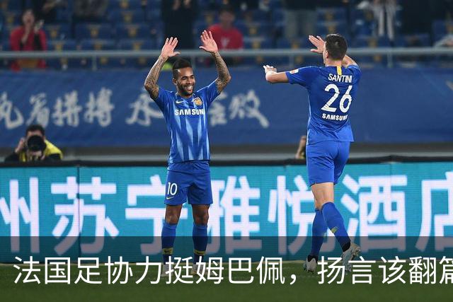 法国足协力挺姆巴佩，扬言"该翻篇了"：称"并非本意"，呼吁各方"放过他"