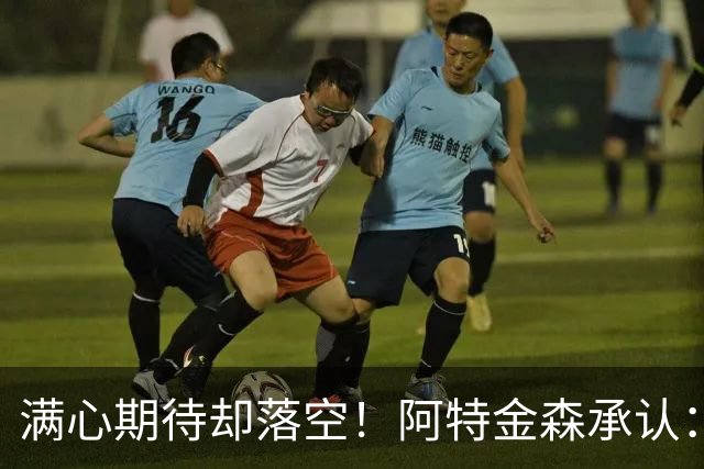满心期待却落空！阿特金森承认：骑士没能签下詹姆斯让我很沮丧