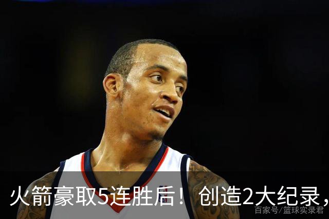 火箭豪取5连胜后！创造2大纪录，范乔丹不骄不躁，乌度卡一语中的