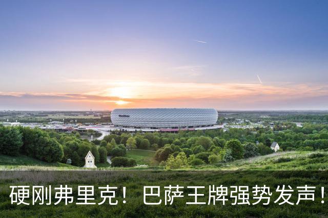 硬刚弗里克！巴萨王牌强势发声！诺坎普昔日核心位置不保
