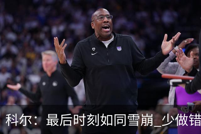 科尔：最后时刻如同雪崩 少做错一件事都不会被翻盘