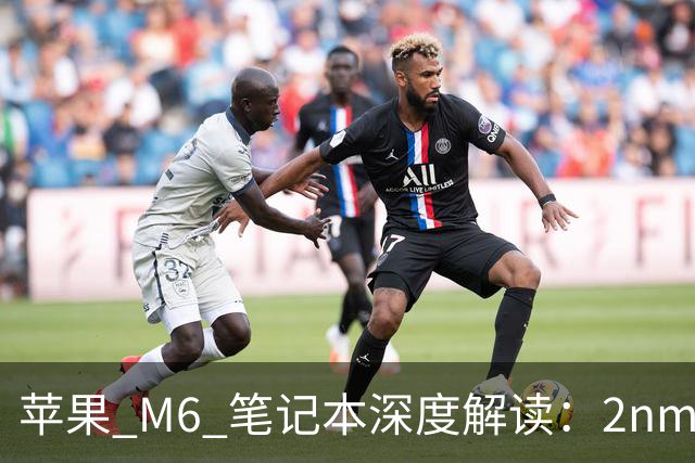 苹果 M6 笔记本深度解读：2nm 首发 + 触屏 MacBook 悬念，15999 元值不值