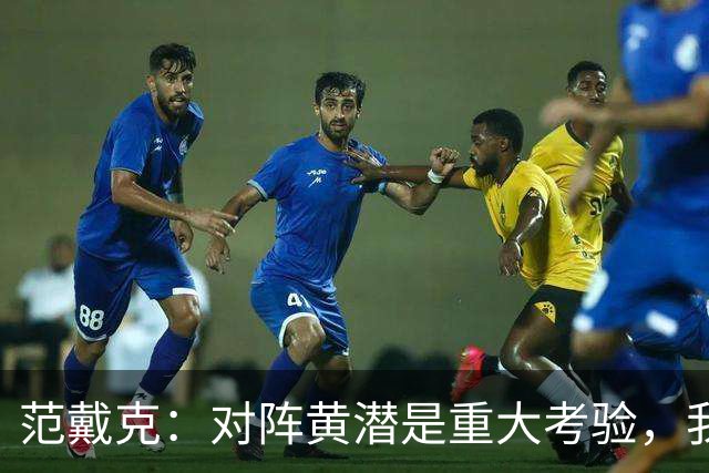 范戴克：对阵黄潜是重大考验，我们要养成赢球的习惯