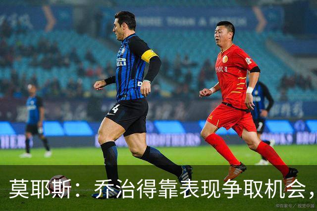 莫耶斯：乔治得靠表现争取机会，我们希望他做得更多