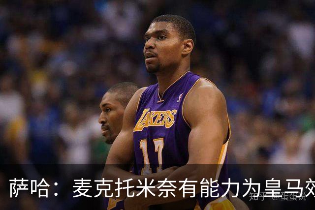 萨哈：麦克托米奈有能力为皇马效力，他和贝林厄姆的搭档令人期待
