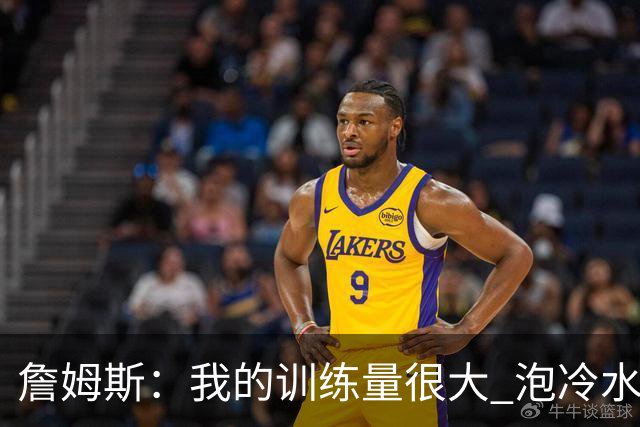 詹姆斯：我的训练量很大 泡冷水浴的恢复效果堪称巅峰&能重置一切