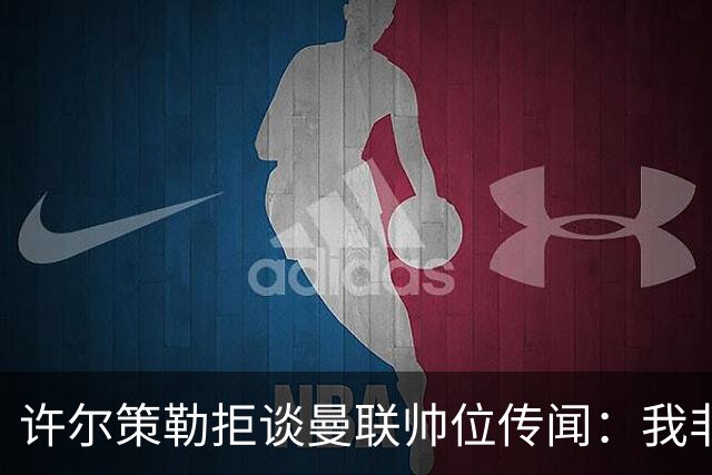 许尔策勒拒谈曼联帅位传闻：我非常尊重卡里克，他是个好人