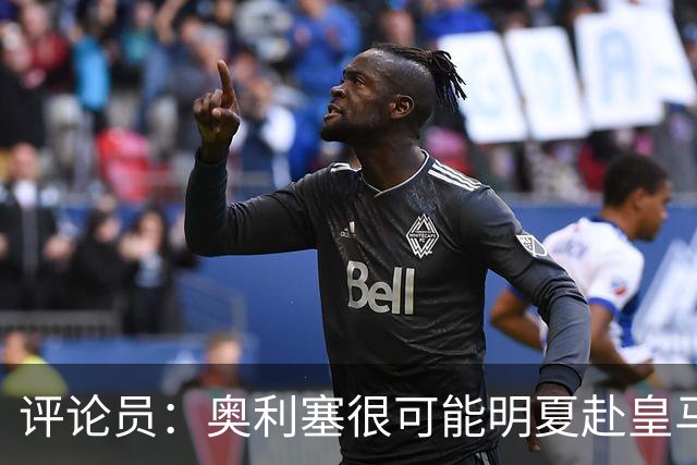 评论员：奥利塞很可能明夏赴皇马 恩古莫哈若去拜仁会获很多机会