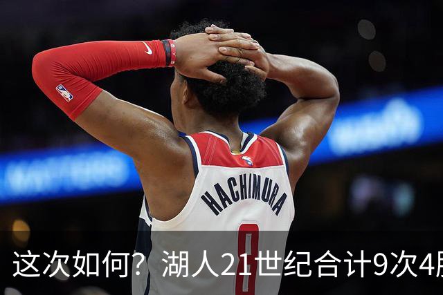 这次如何？湖人21世纪合计9次4胜1负或更好开局 前8次有5次夺冠