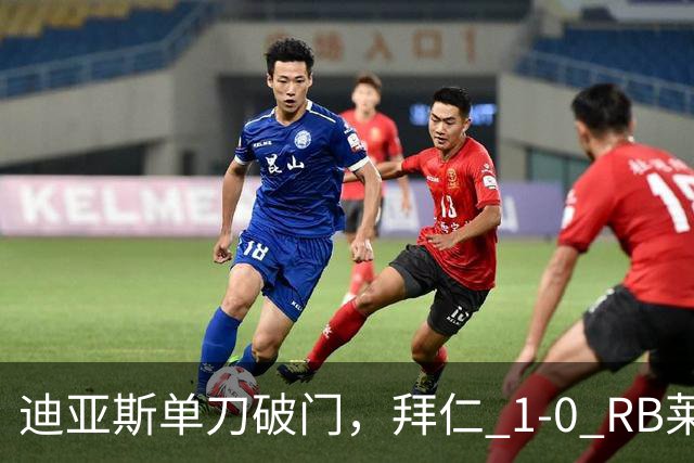 迪亚斯单刀破门，拜仁 1-0 RB莱比锡
